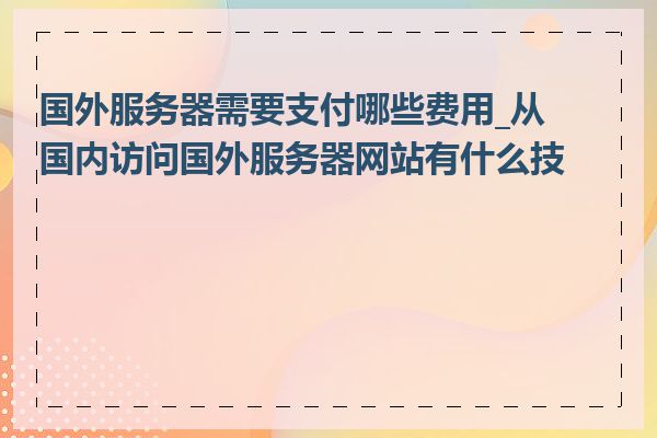 国外服务器需要支付哪些费用_从国内访问国外服务器网站有什么技巧