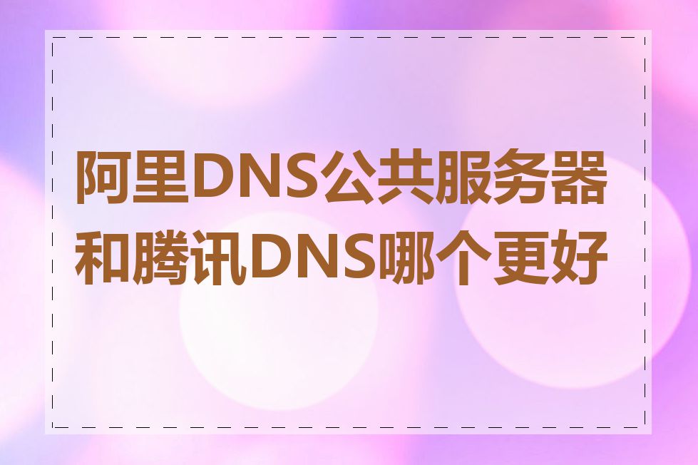 阿里DNS公共服务器和腾讯DNS哪个更好用