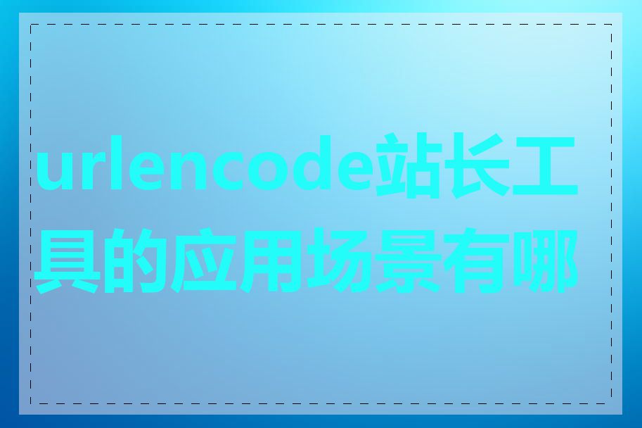 urlencode站长工具的应用场景有哪些