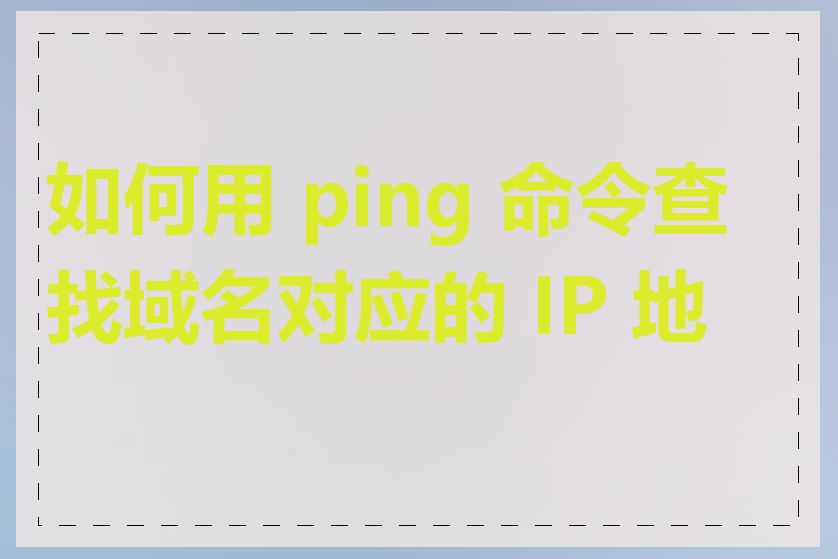 如何用 ping 命令查找域名对应的 IP 地址