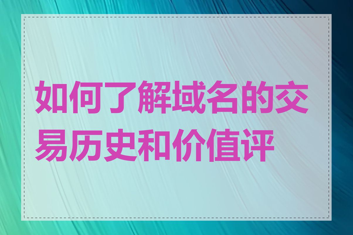 如何了解域名的交易历史和价值评估