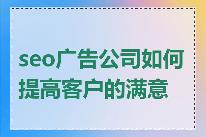 seo广告公司如何提高客户的满意度