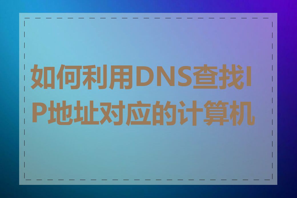 如何利用DNS查找IP地址对应的计算机名