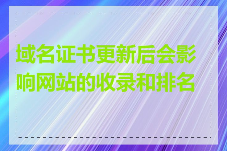 域名证书更新后会影响网站的收录和排名吗