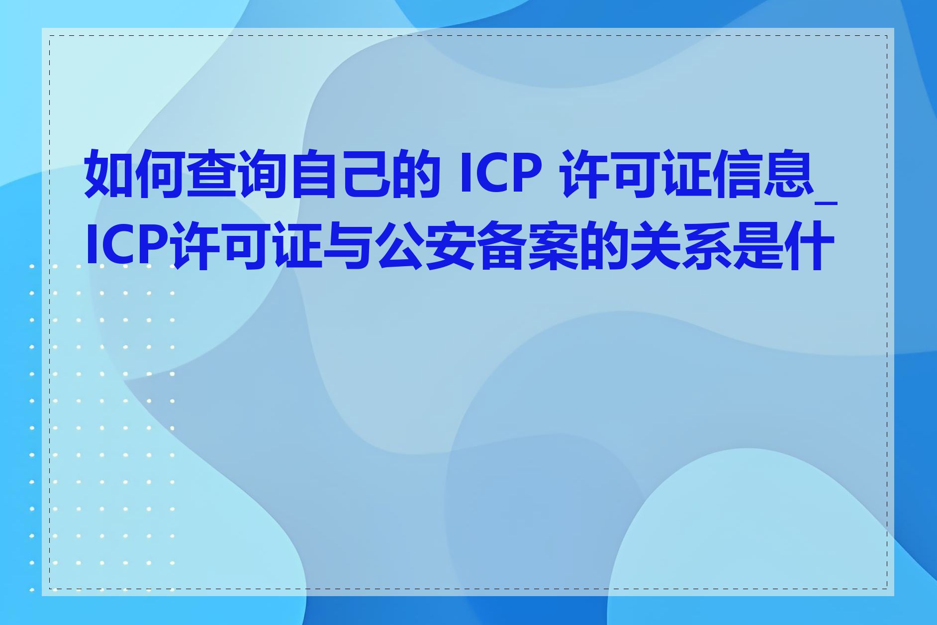 如何查询自己的 ICP 许可证信息_ICP许可证与公安备案的关系是什么