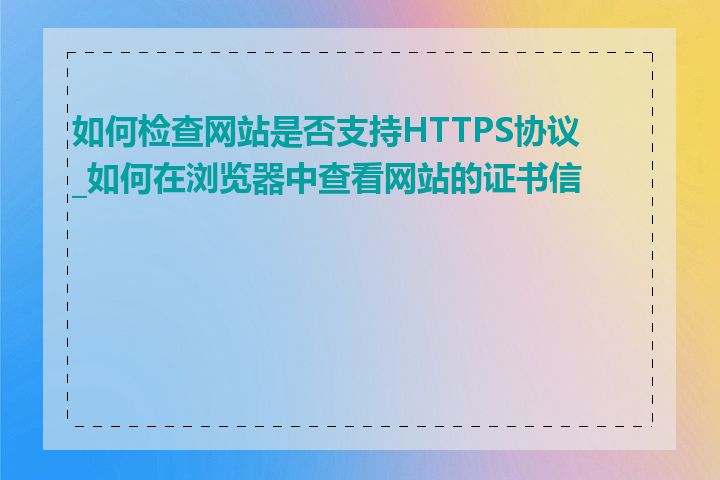 如何检查网站是否支持HTTPS协议_如何在浏览器中查看网站的证书信息