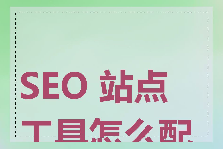 SEO 站点工具怎么配置