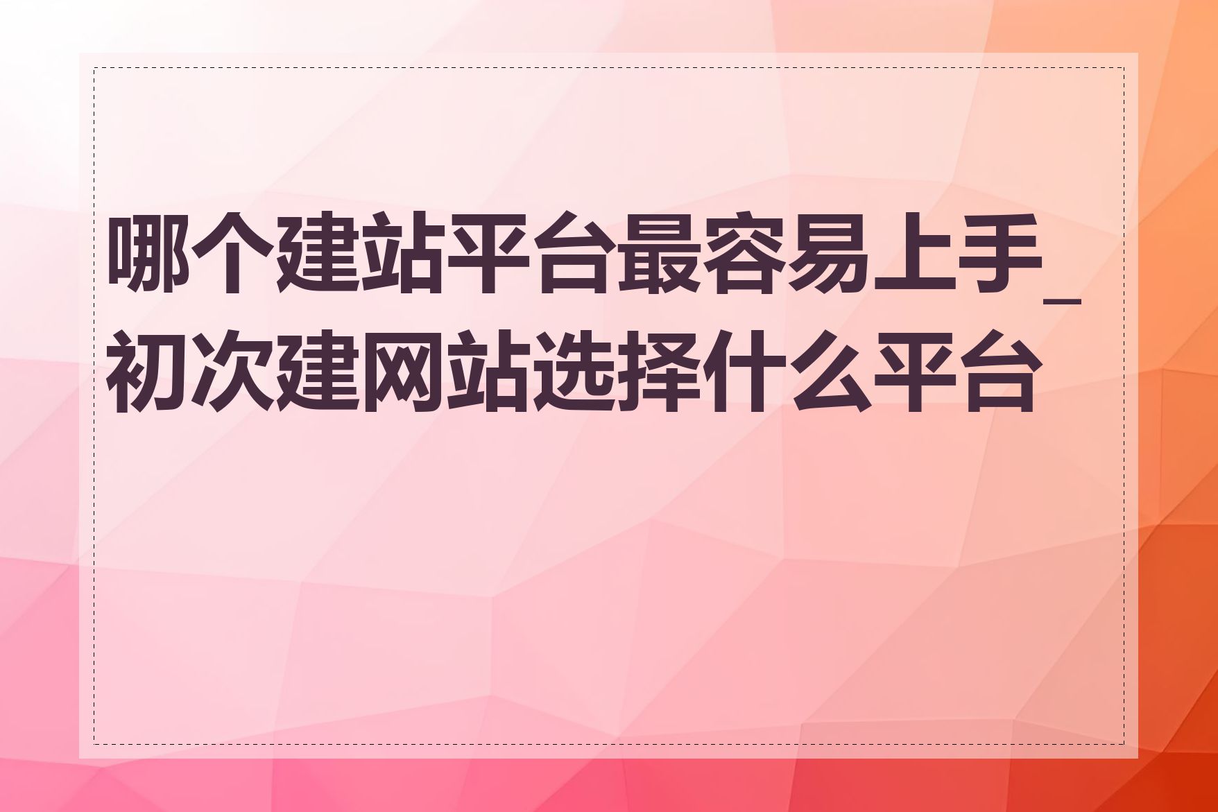 哪个建站平台最容易上手_初次建网站选择什么平台好