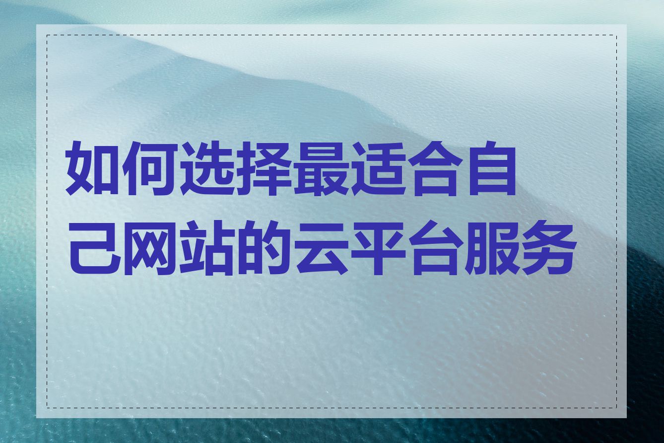 如何选择最适合自己网站的云平台服务商