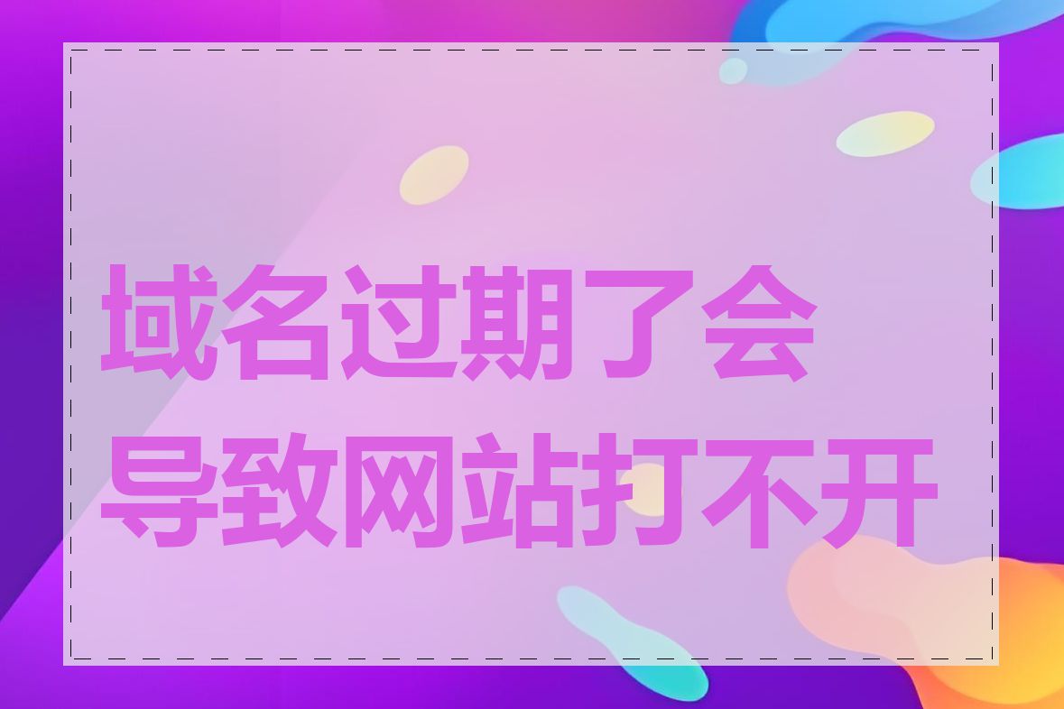 域名过期了会导致网站打不开吗