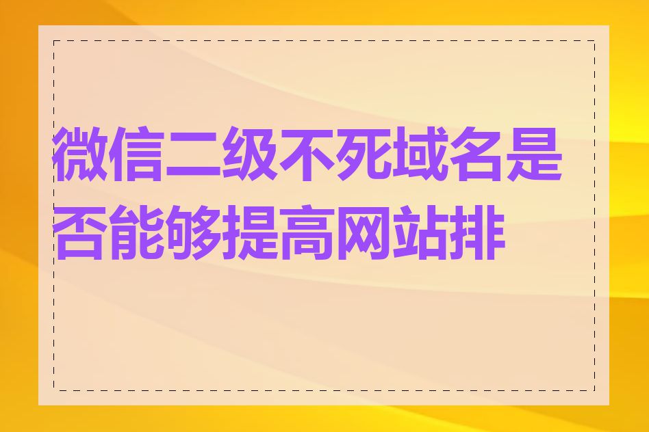 微信二级不死域名是否能够提高网站排名