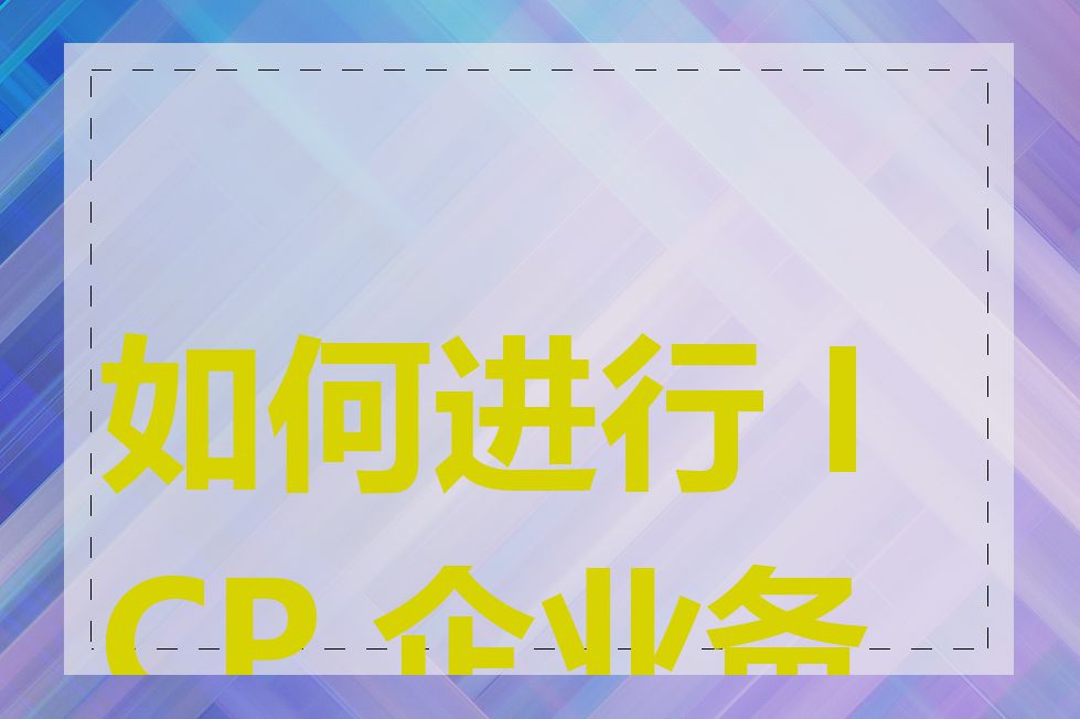 如何进行 ICP 企业备案