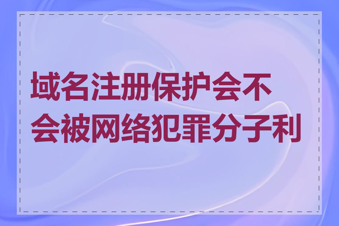 域名注册保护会不会被网络犯罪分子利用