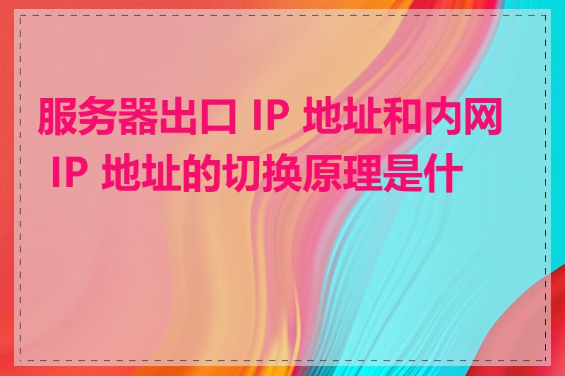 服务器出口 IP 地址和内网 IP 地址的切换原理是什么