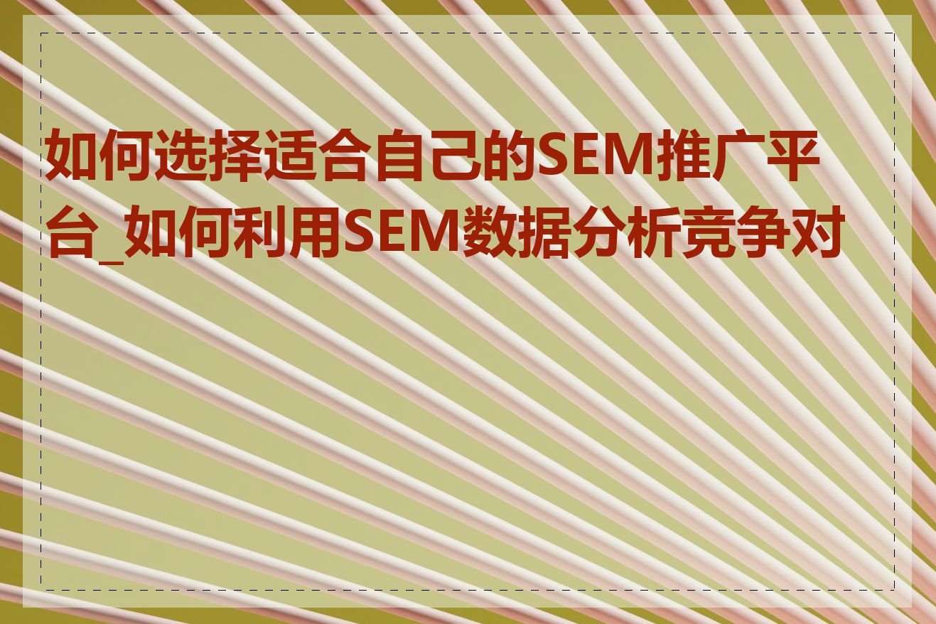 如何选择适合自己的SEM推广平台_如何利用SEM数据分析竞争对手