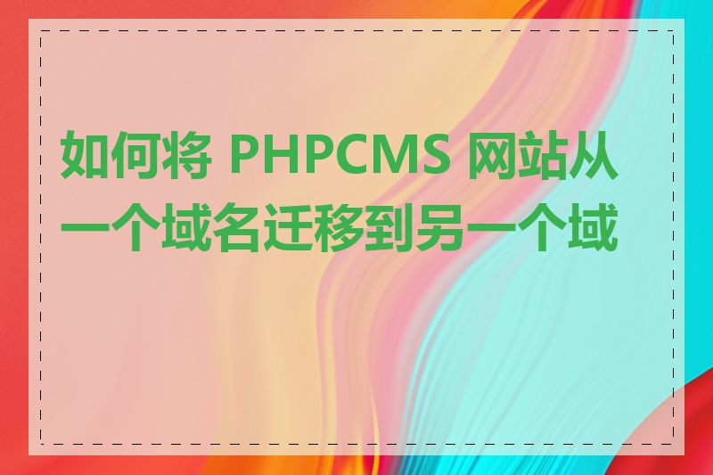 如何将 PHPCMS 网站从一个域名迁移到另一个域名