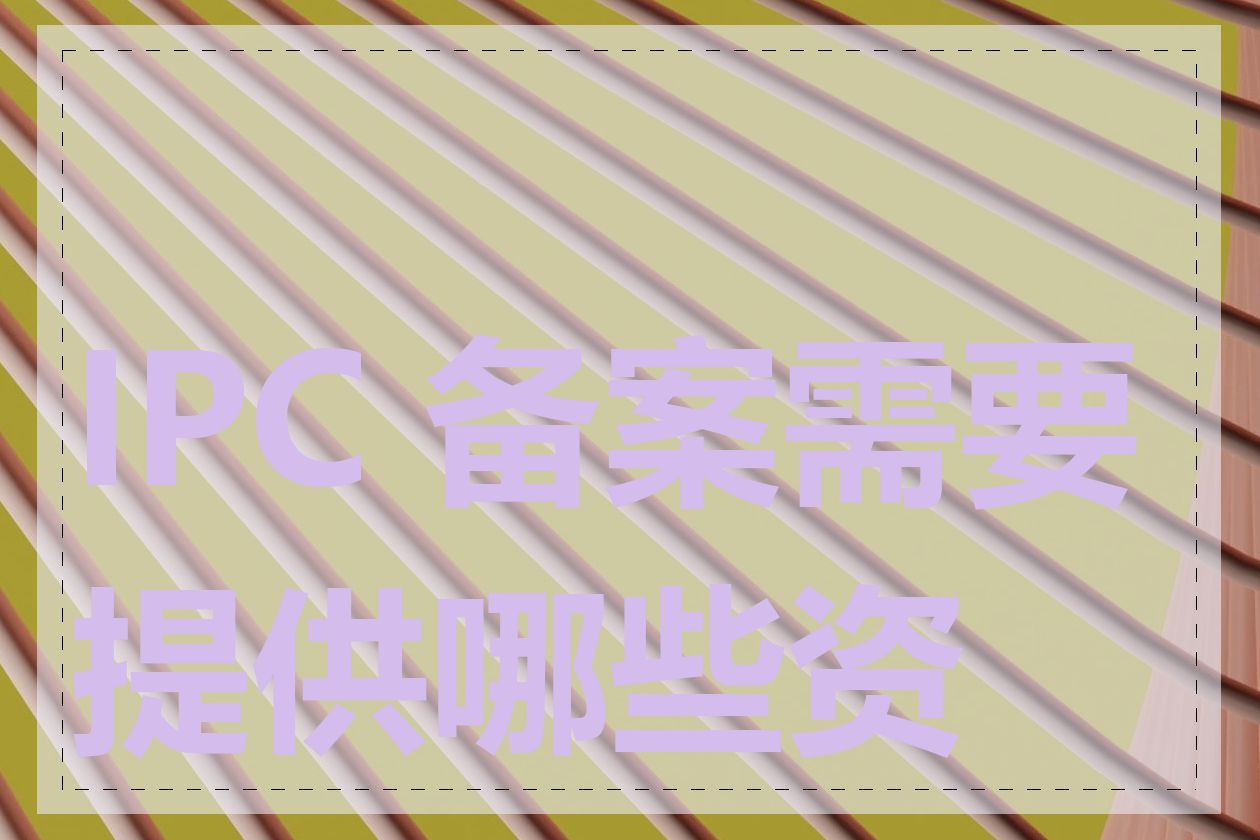 IPC 备案需要提供哪些资料