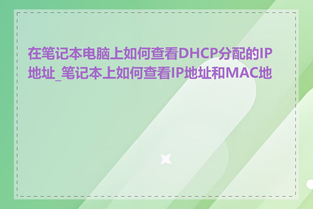 在笔记本电脑上如何查看DHCP分配的IP地址_笔记本上如何查看IP地址和MAC地址