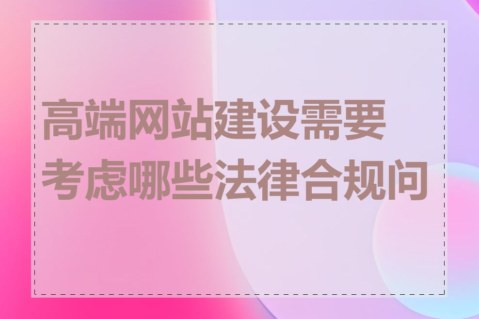 高端网站建设需要考虑哪些法律合规问题