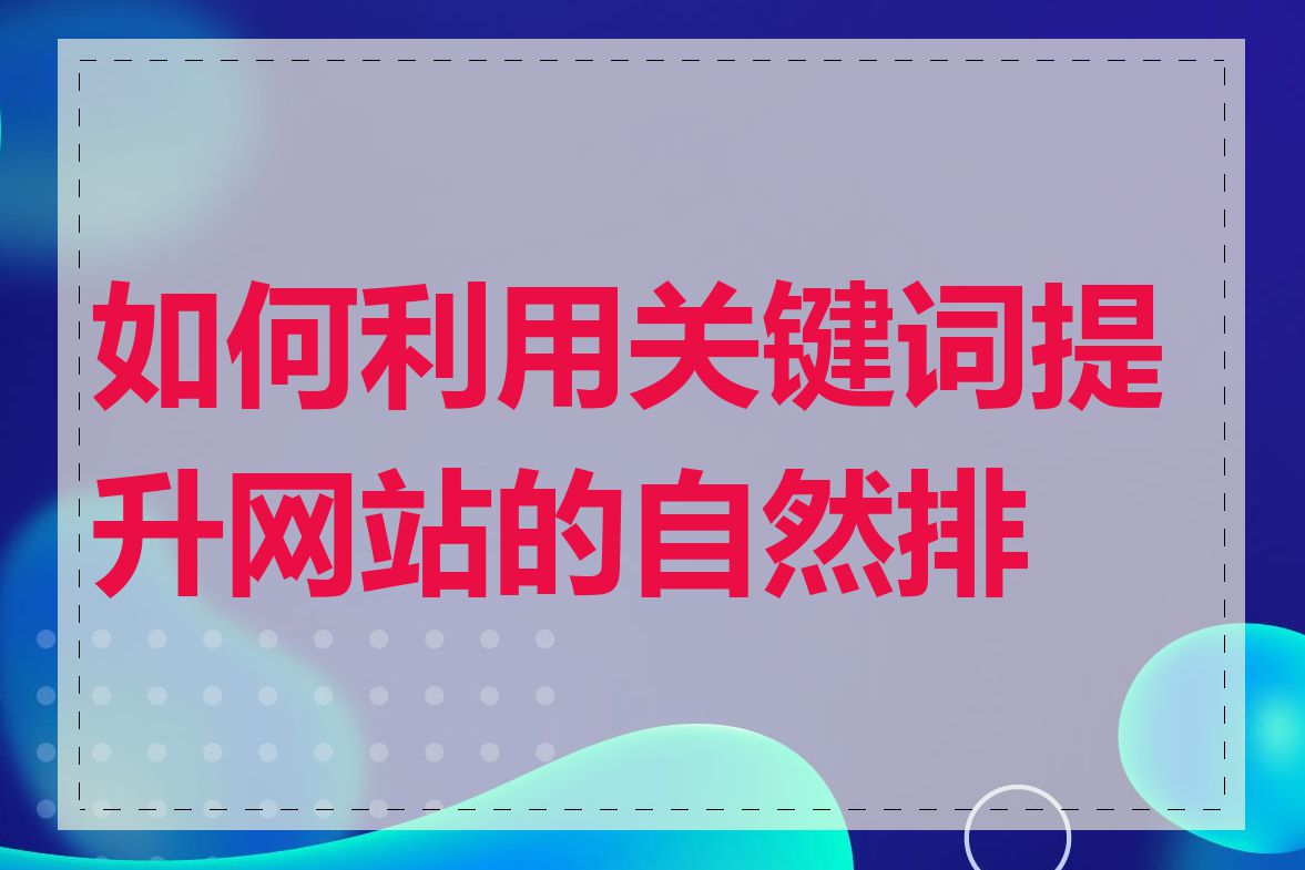 如何利用关键词提升网站的自然排名