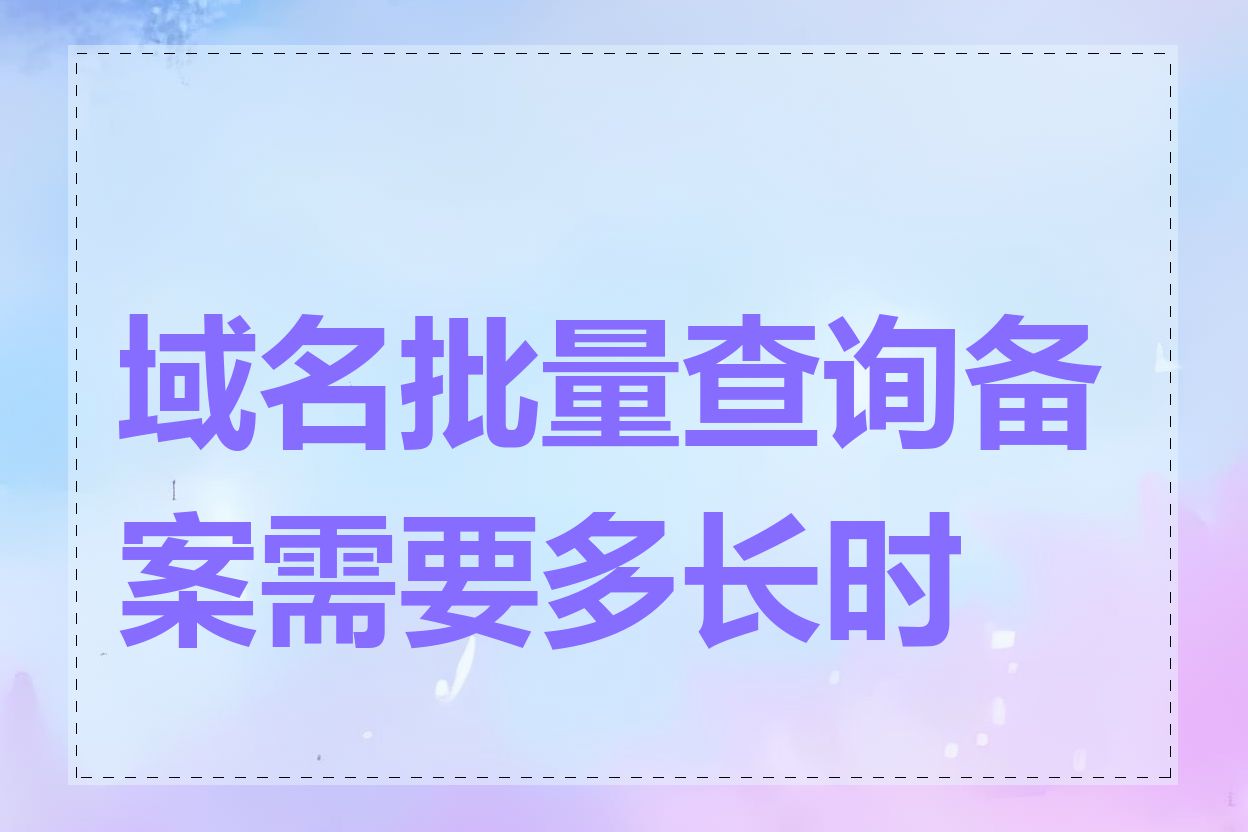 域名批量查询备案需要多长时间