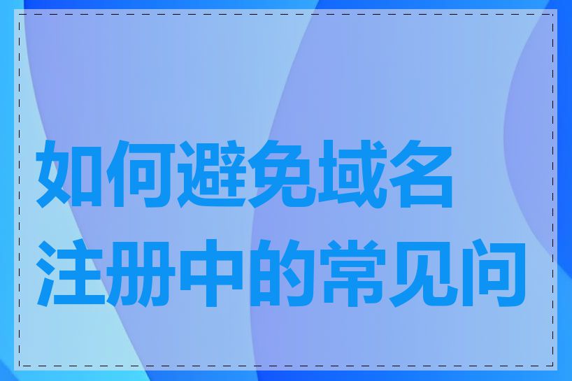 如何避免域名注册中的常见问题