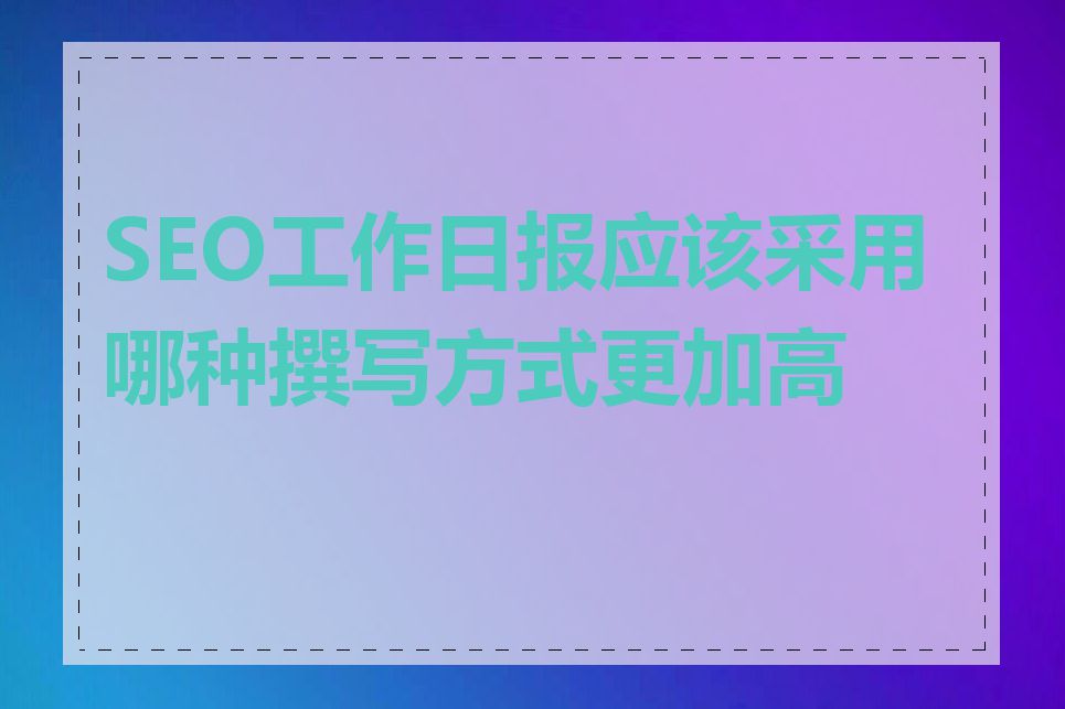 SEO工作日报应该采用哪种撰写方式更加高效