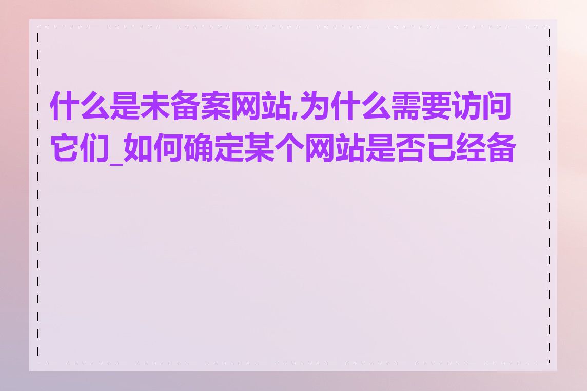 什么是未备案网站,为什么需要访问它们_如何确定某个网站是否已经备案