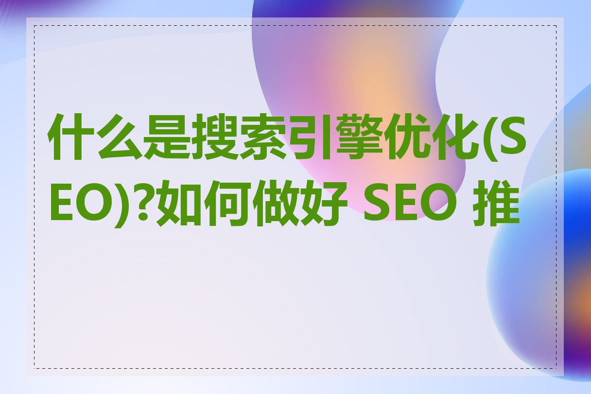 什么是搜索引擎优化(SEO)?如何做好 SEO 推广