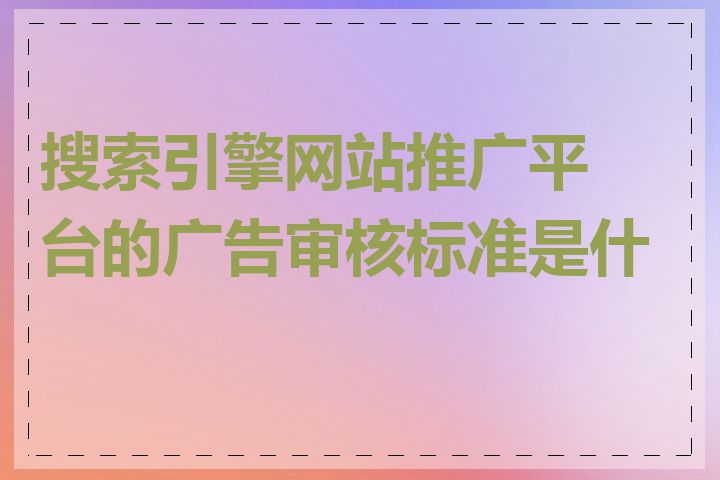 搜索引擎网站推广平台的广告审核标准是什么