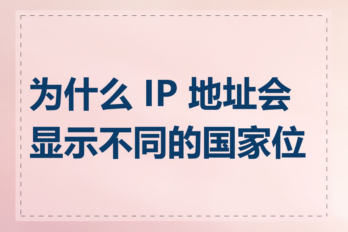 为什么 IP 地址会显示不同的国家位置