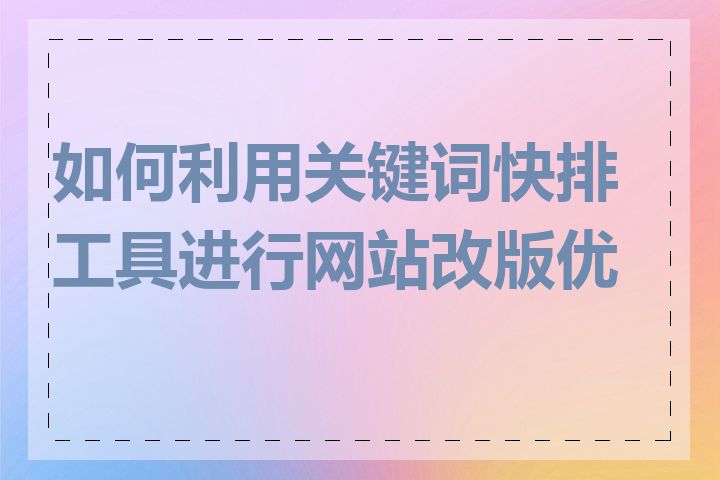 如何利用关键词快排工具进行网站改版优化