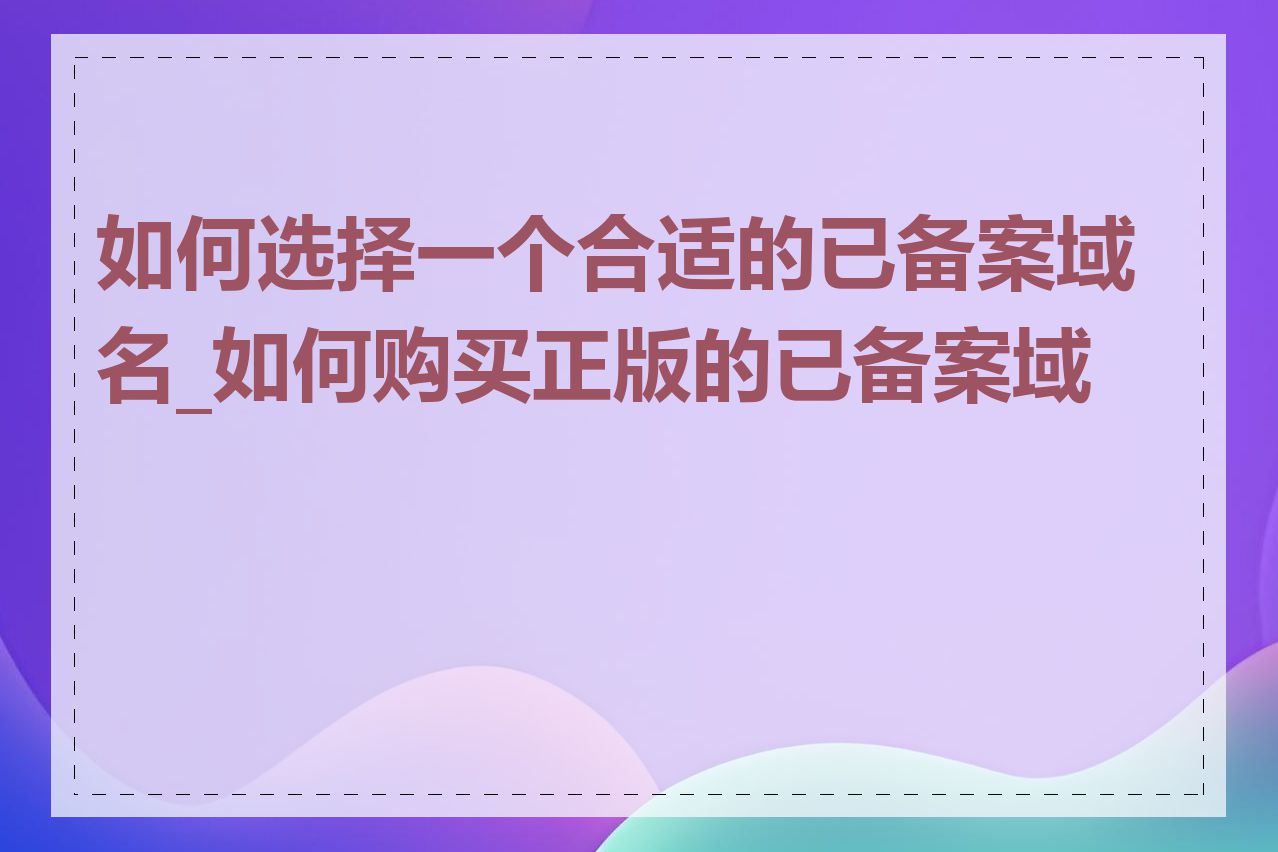 如何选择一个合适的已备案域名_如何购买正版的已备案域名