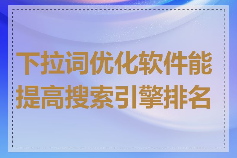 下拉词优化软件能提高搜索引擎排名吗