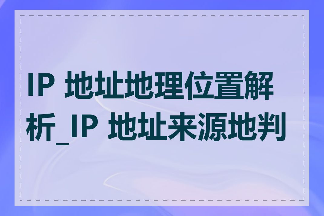 IP 地址地理位置解析_IP 地址来源地判断