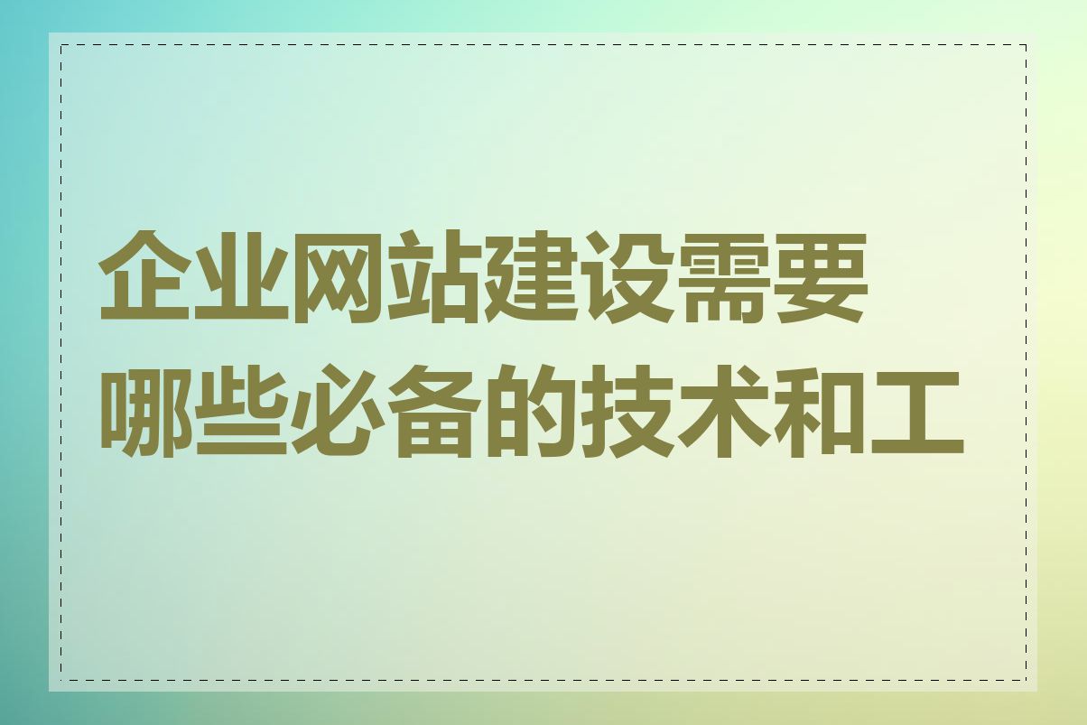 企业网站建设需要哪些必备的技术和工具