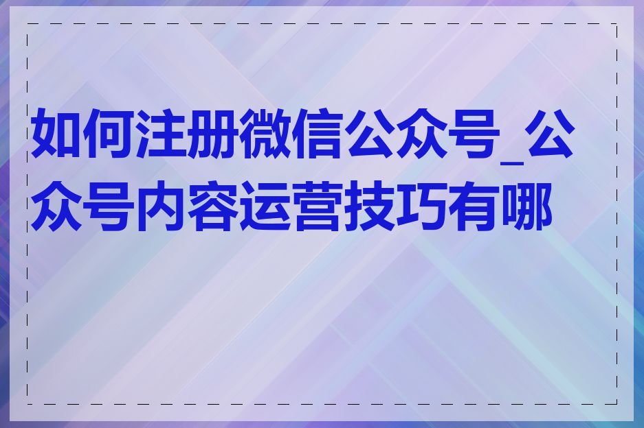 如何注册微信公众号_公众号内容运营技巧有哪些