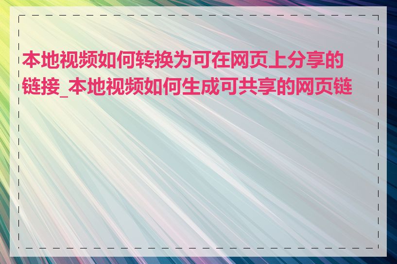 本地视频如何转换为可在网页上分享的链接_本地视频如何生成可共享的网页链接