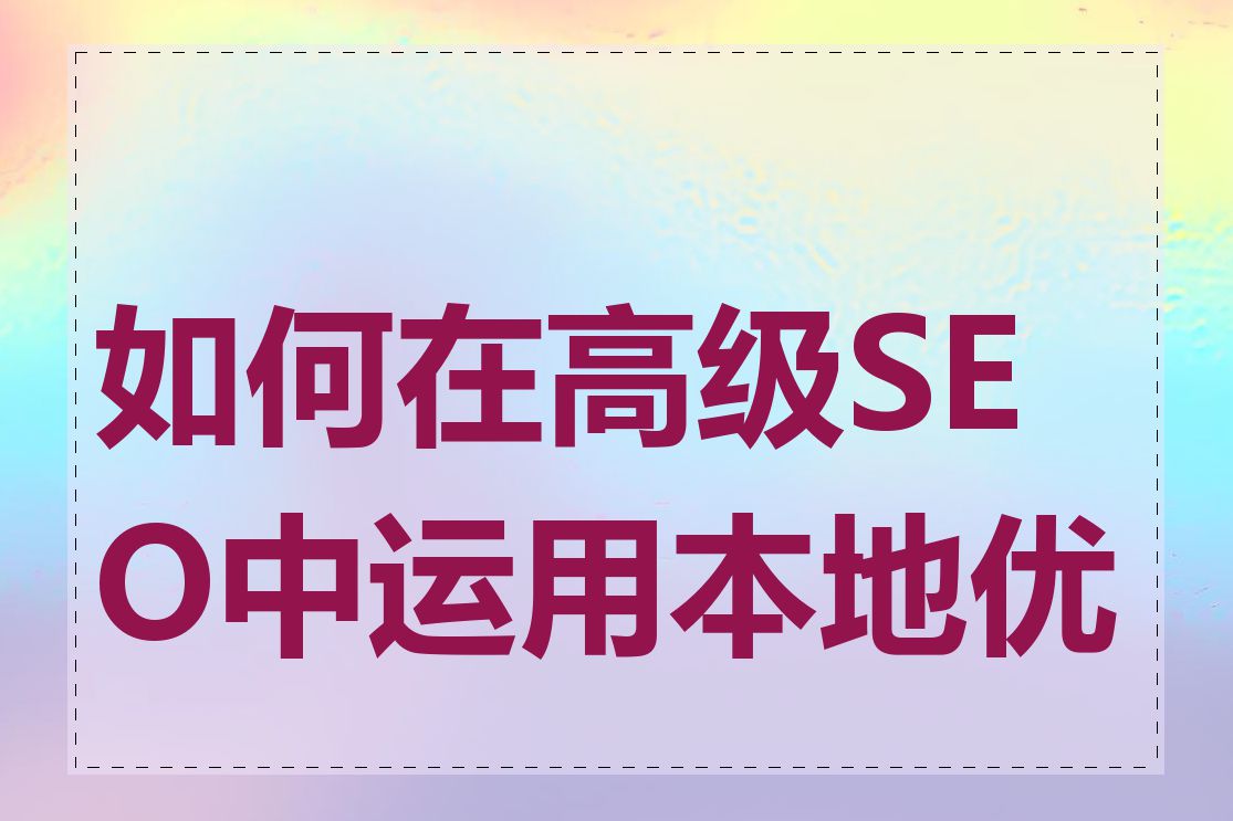 如何在高级SEO中运用本地优化