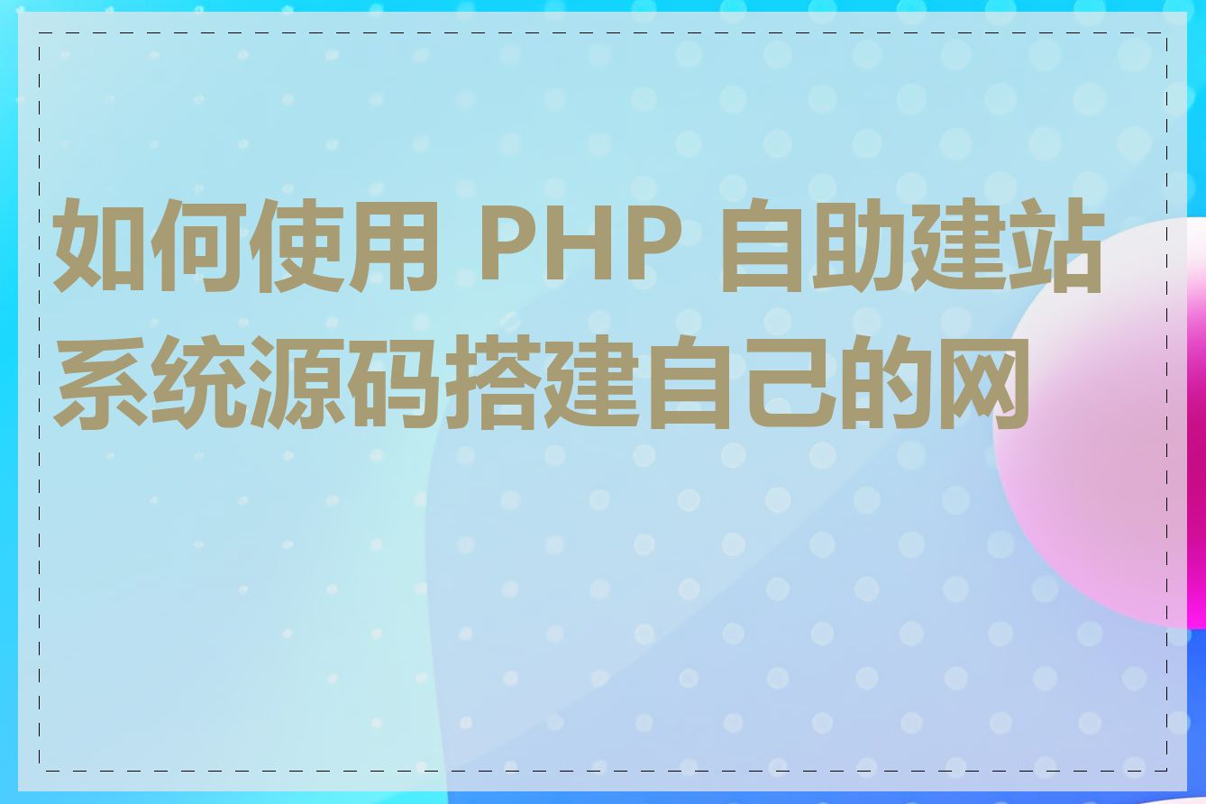 如何使用 PHP 自助建站系统源码搭建自己的网站