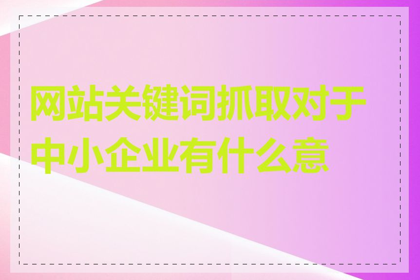 网站关键词抓取对于中小企业有什么意义