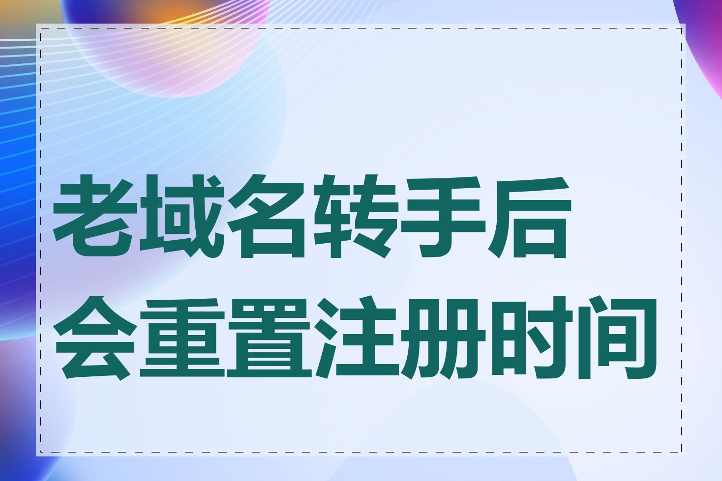 老域名转手后会重置注册时间吗