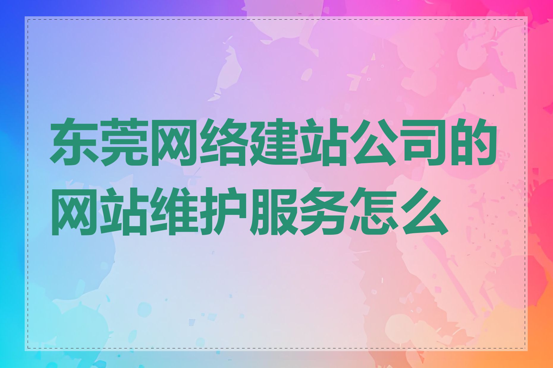 东莞网络建站公司的网站维护服务怎么样