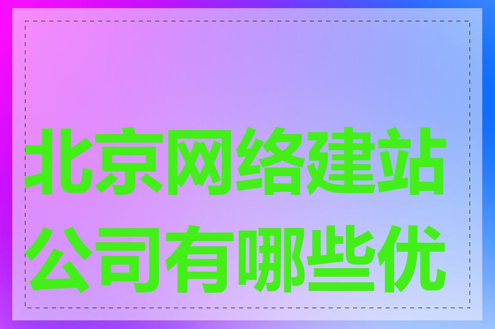 北京网络建站公司有哪些优势