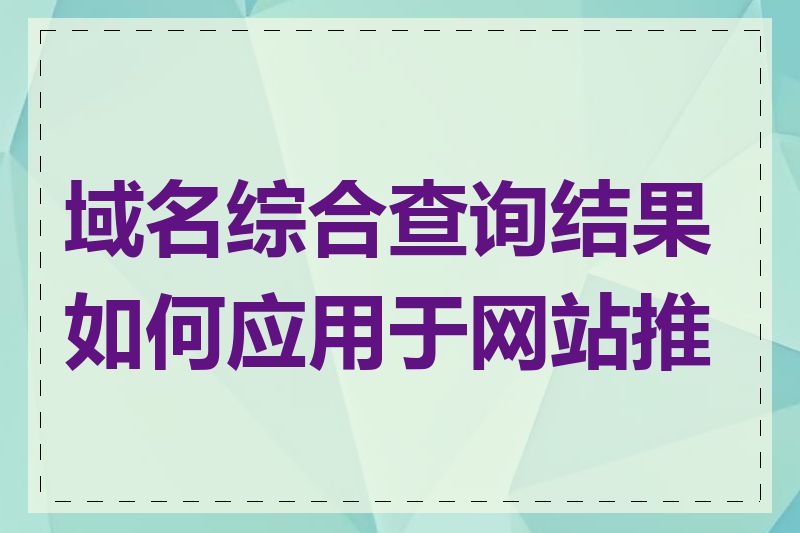 域名综合查询结果如何应用于网站推广