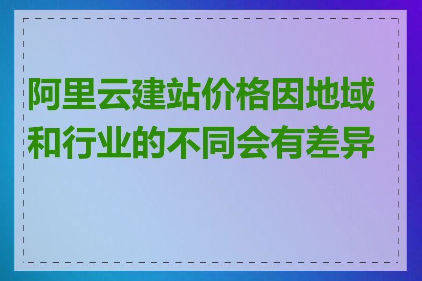 阿里云建站价格因地域和行业的不同会有差异吗