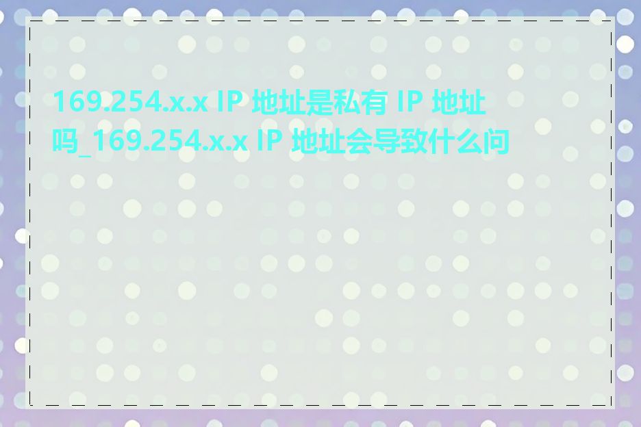 169.254.x.x IP 地址是私有 IP 地址吗_169.254.x.x IP 地址会导致什么问题