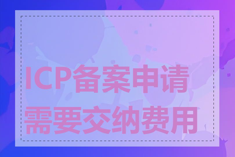 ICP备案申请需要交纳费用吗