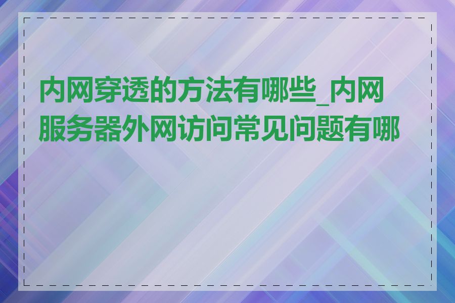 内网穿透的方法有哪些_内网服务器外网访问常见问题有哪些