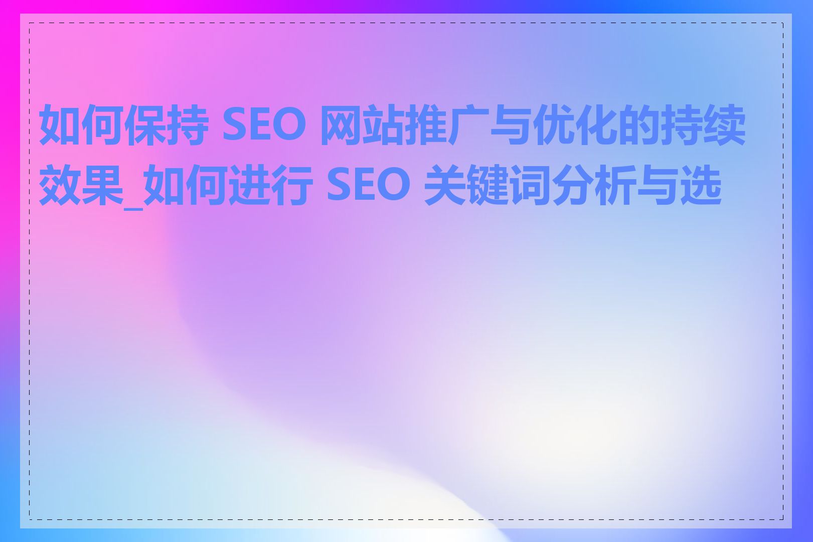 如何保持 SEO 网站推广与优化的持续效果_如何进行 SEO 关键词分析与选择